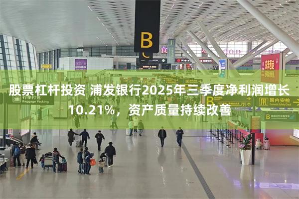 股票杠杆投资 浦发银行2025年三季度净利润增长10.21%，资产质量持续改善