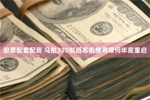 股票配套配资 马航370航班客机搜寻缘何年底重启
