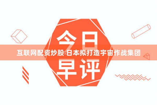 互联网配资炒股 日本拟打造宇宙作战集团
