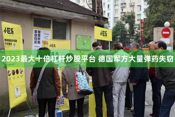 2023最大十倍杠杆炒股平台 德国军方大量弹药失窃