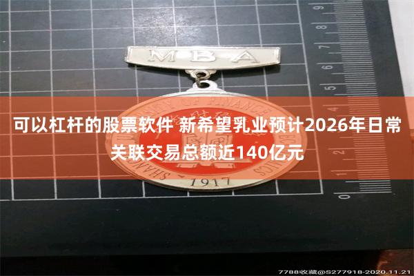 可以杠杆的股票软件 新希望乳业预计2026年日常关联交易总额近140亿元