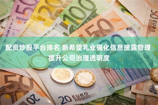 配资炒股平台排名 新希望乳业强化信息披露管理 提升公司治理透明度