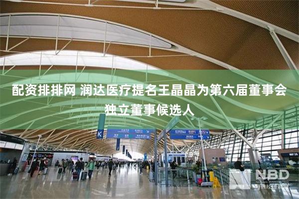 配资排排网 润达医疗提名王晶晶为第六届董事会独立董事候选人