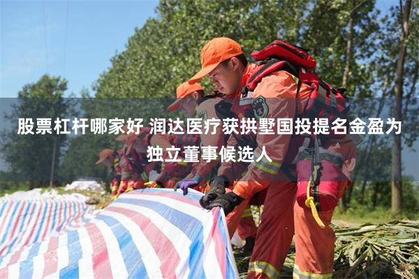股票杠杆哪家好 润达医疗获拱墅国投提名金盈为独立董事候选人