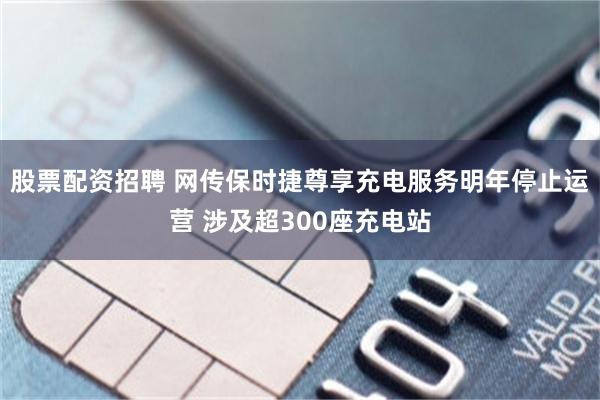 股票配资招聘 网传保时捷尊享充电服务明年停止运营 涉及超300座充电站