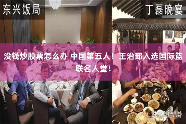 没钱炒股票怎么办 中国第五人！王治郅入选国际篮联名人堂！