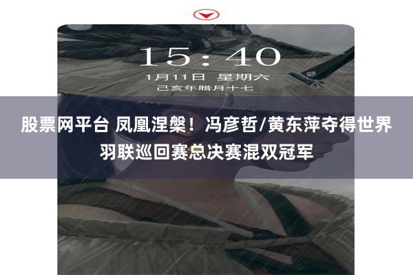 股票网平台 凤凰涅槃！冯彦哲/黄东萍夺得世界羽联巡回赛总决赛混双冠军