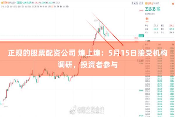 正规的股票配资公司 煌上煌：5月15日接受机构调研，投资者参与