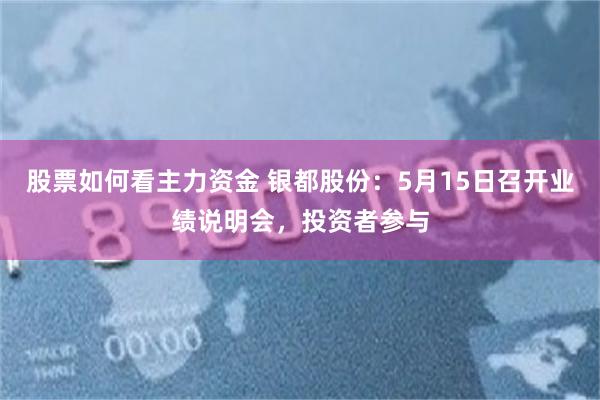 股票如何看主力资金 银都股份:5月15日召开业绩说明会,投资者参与