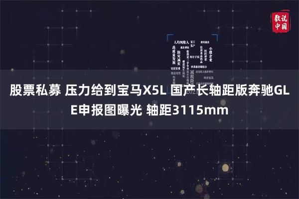 股票私募 压力给到宝马X5L 国产长轴距版奔驰GLE申报图曝光 轴距3115mm