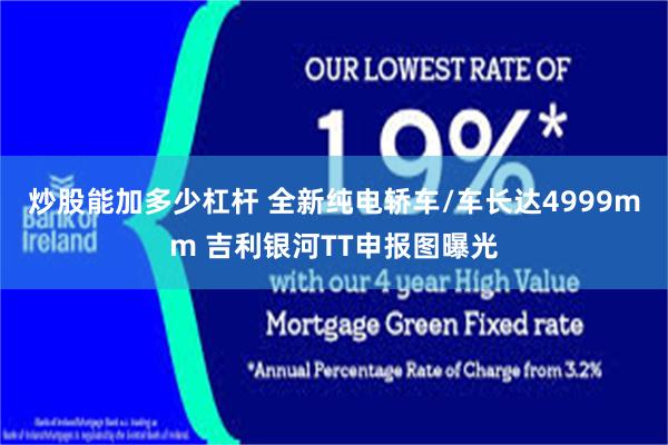 炒股能加多少杠杆 全新纯电轿车/车长达4999mm 吉利银河TT申报图曝光