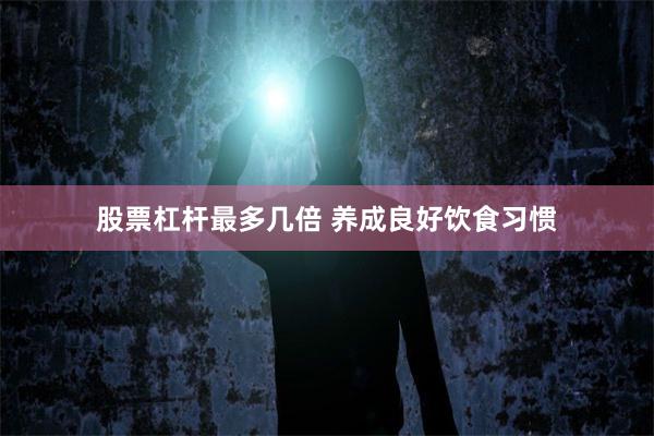 股票杠杆最多几倍 养成良好饮食习惯