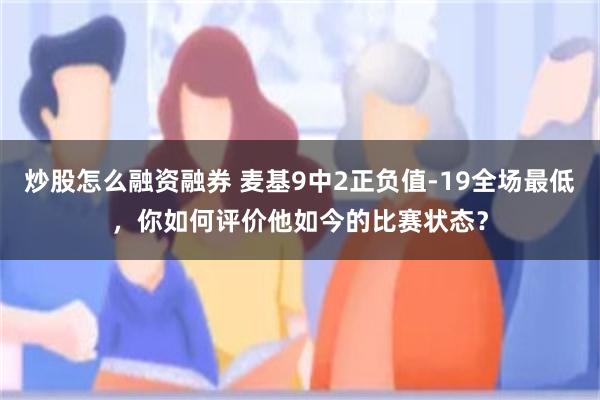 炒股怎么融资融券 麦基9中2正负值-19全场最低，你如何评价他如今的比赛状态？