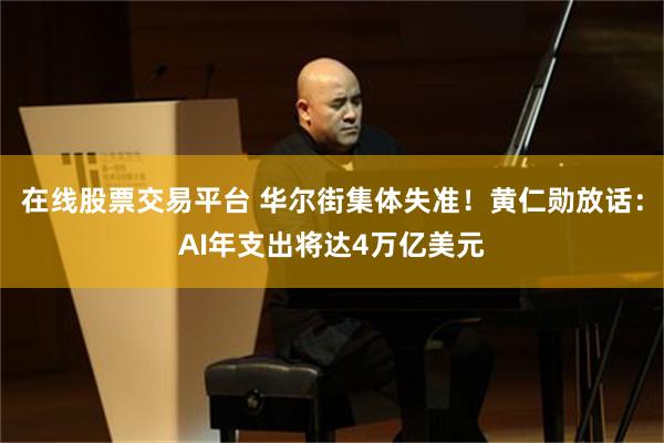 在线股票交易平台 华尔街集体失准!黄仁勋放话:AI年支出将达4万亿美元