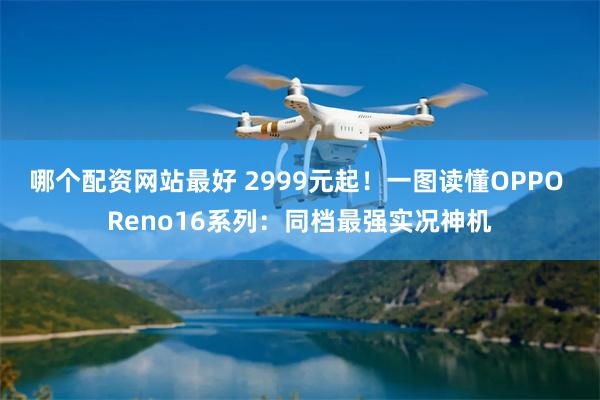 哪个配资网站最好 2999元起!一图读懂OPPO Reno16系列:同档最强实况神机