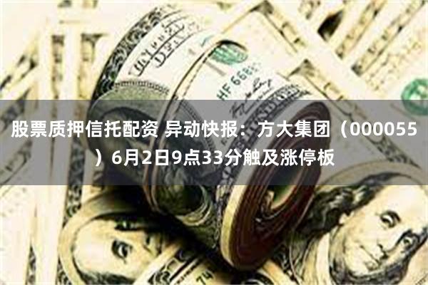 股票质押信托配资 异动快报：方大集团（000055）6月2日9点33分触及涨停板
