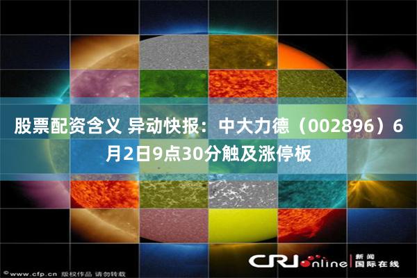 股票配资含义 异动快报:中大力德(002896)6月2日9点30分触及涨停板