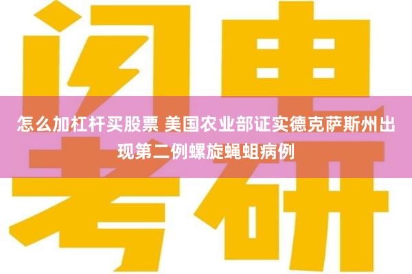 怎么加杠杆买股票 美国农业部证实德克萨斯州出现第二例螺旋蝇蛆病例