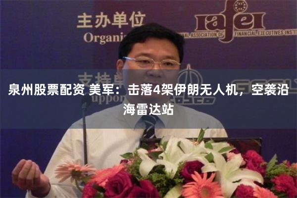 泉州股票配资 美军：击落4架伊朗无人机，空袭沿海雷达站