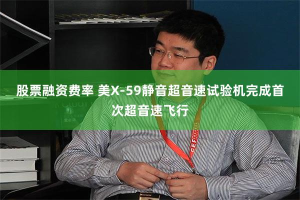 股票融资费率 美X-59静音超音速试验机完成首次超音速飞行