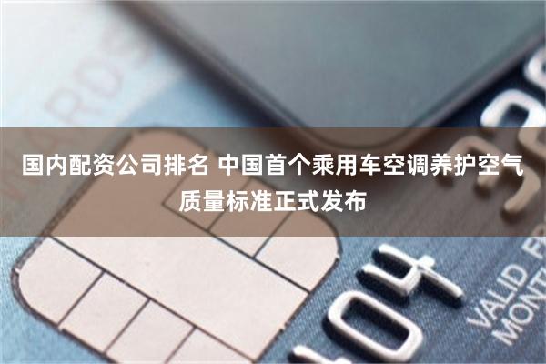 国内配资公司排名 中国首个乘用车空调养护空气质量标准正式发布
