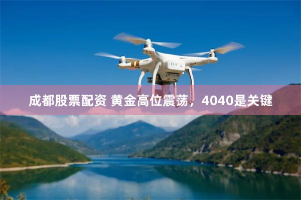 成都股票配资 黄金高位震荡，4040是关键
