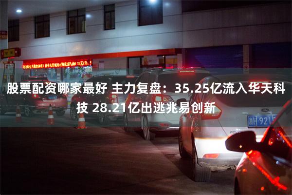 股票配资哪家最好 主力复盘:35.25亿流入华天科技 28.21亿出逃兆易创新