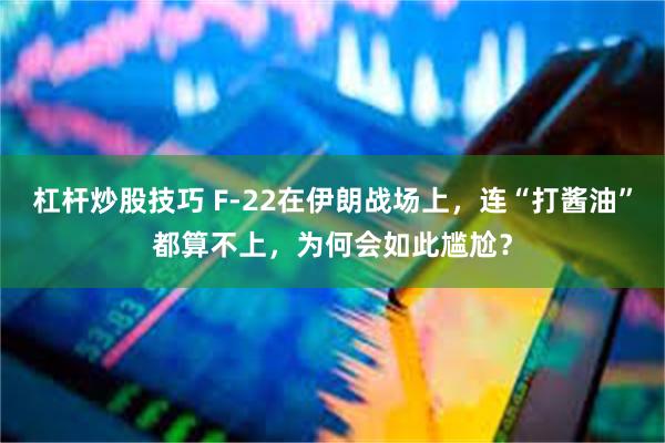 杠杆炒股技巧 F-22在伊朗战场上,连“打酱油”都算不上,为何会如此尴尬?