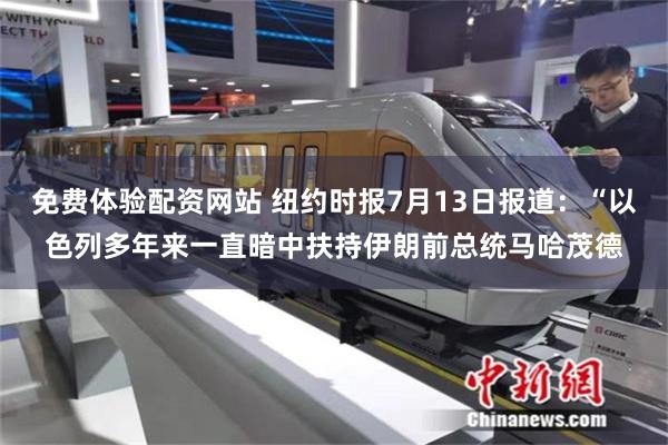 免费体验配资网站 纽约时报7月13日报道：“以色列多年来一直暗中扶持伊朗前总统马哈茂德