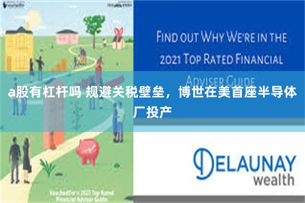 a股有杠杆吗 规避关税壁垒，博世在美首座半导体厂投产