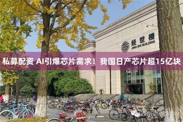 私募配资 AI引爆芯片需求！我国日产芯片超15亿块
