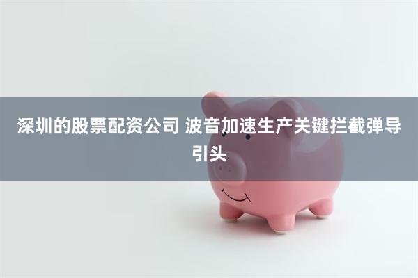 深圳的股票配资公司 波音加速生产关键拦截弹导引头