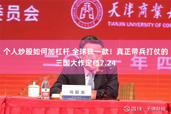 个人炒股如何加杠杆 全球独一款！真正带兵打仗的三国大作定档7.24