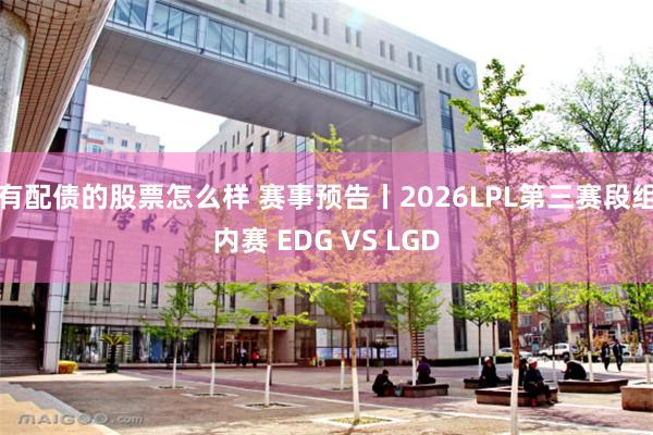 有配债的股票怎么样 赛事预告丨2026LPL第三赛段组内赛 EDG VS LGD