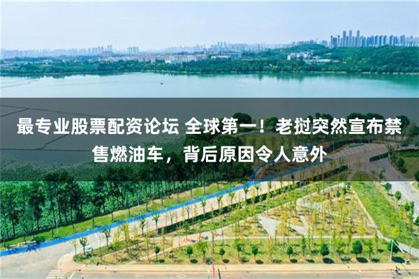 最专业股票配资论坛 全球第一！老挝突然宣布禁售燃油车，背后原因令人意外