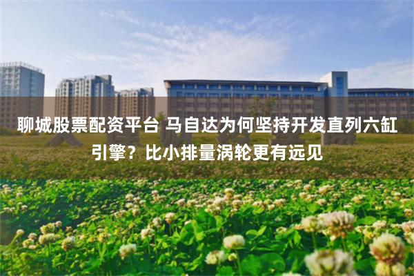 聊城股票配资平台 马自达为何坚持开发直列六缸引擎？比小排量涡轮更有远见