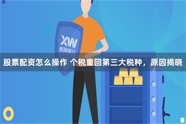 股票配资怎么操作 个税重回第三大税种，原因揭晓
