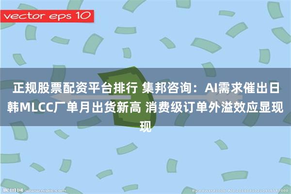 正规股票配资平台排行 集邦咨询:AI需求催出日韩MLCC厂单月出货新高 消费级订单外溢效应显现