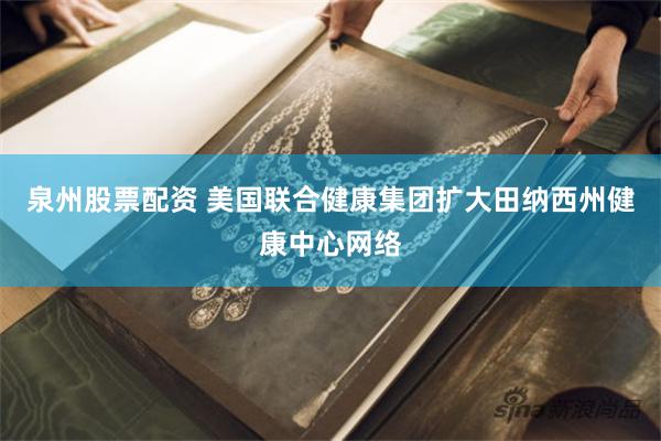 泉州股票配资 美国联合健康集团扩大田纳西州健康中心网络