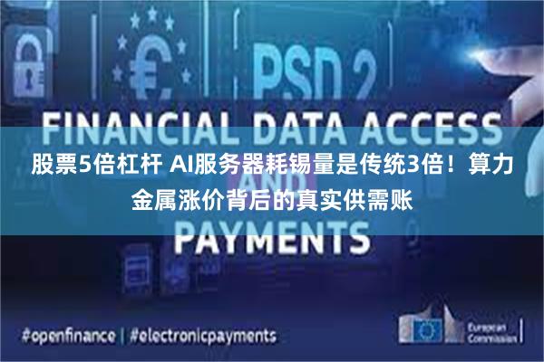 股票5倍杠杆 AI服务器耗锡量是传统3倍！算力金属涨价背后的真实供需账