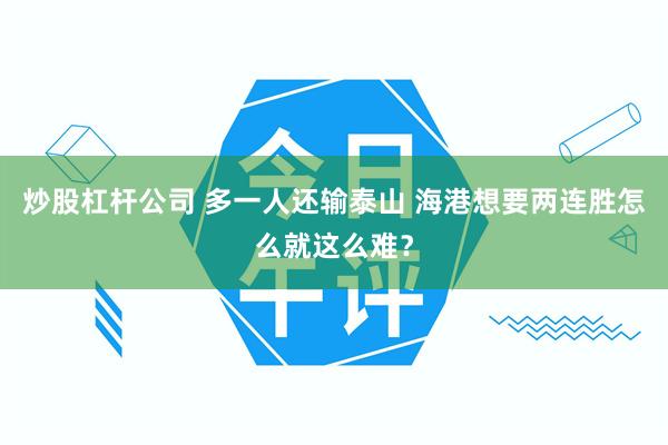 炒股杠杆公司 多一人还输泰山 海港想要两连胜怎么就这么难？
