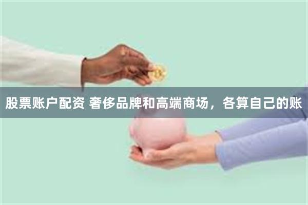 股票账户配资 奢侈品牌和高端商场，各算自己的账