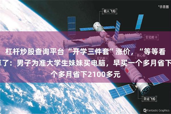 杠杆炒股查询平台 “开学三件套”涨价，“等等看”的人失算了：男子为准大学生妹妹买电脑，早买一个多月省下2100多元
