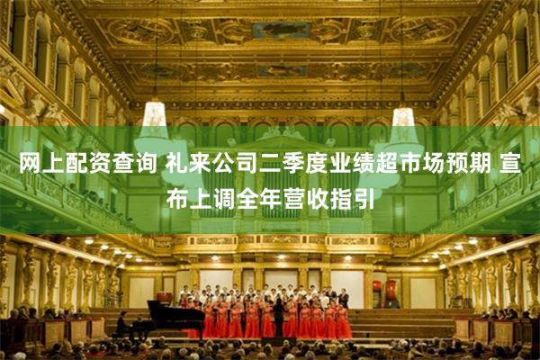 网上配资查询 礼来公司二季度业绩超市场预期 宣布上调全年营收指引