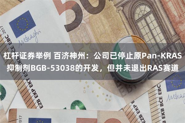 杠杆证券举例 百济神州：公司已停止原Pan-KRAS抑制剂BGB-53038的开发，但并未退出RAS赛道