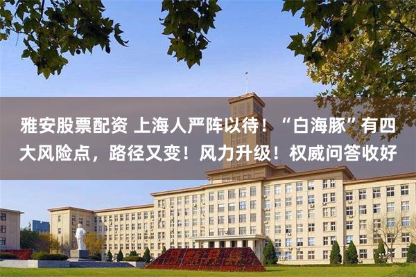 雅安股票配资 上海人严阵以待！“白海豚”有四大风险点，路径又变！风力升级！权威问答收好