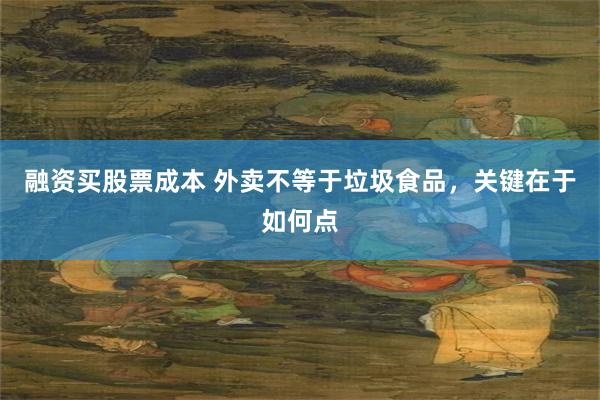 融资买股票成本 外卖不等于垃圾食品，关键在于如何点
