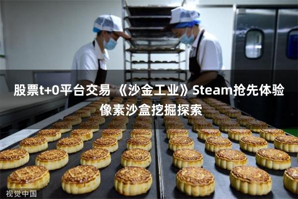 股票t+0平台交易 《沙金工业》Steam抢先体验 像素沙盒挖掘探索
