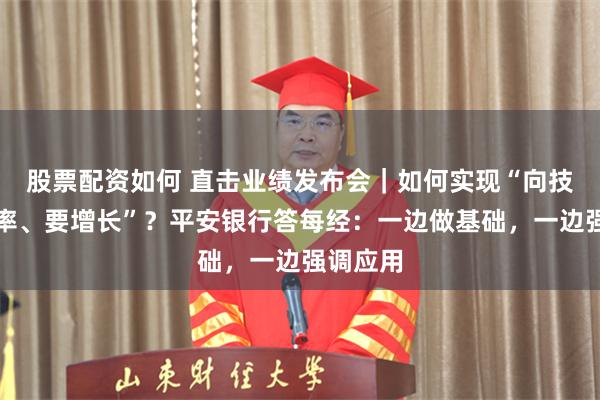 股票配资如何 直击业绩发布会｜如何实现“向技术要效率、要增长”？平安银行答每经：一边做基础，一边强调应用