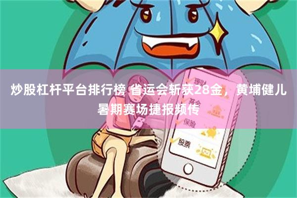 炒股杠杆平台排行榜 省运会斩获28金，黄埔健儿暑期赛场捷报频传
